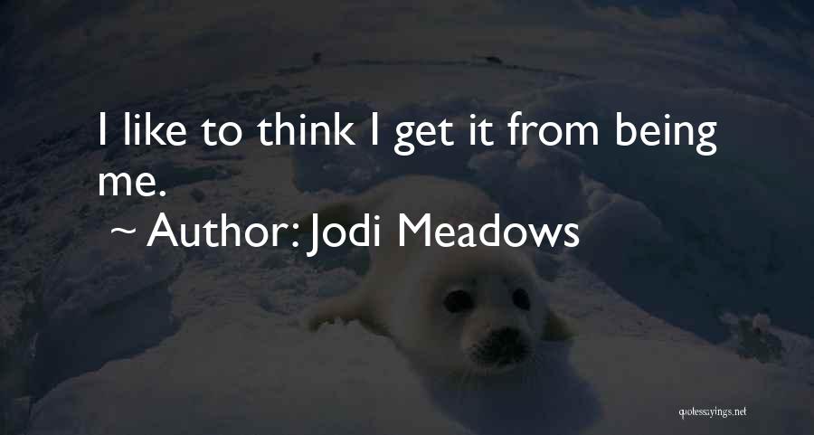 Jodi Meadows Quotes: I Like To Think I Get It From Being Me.