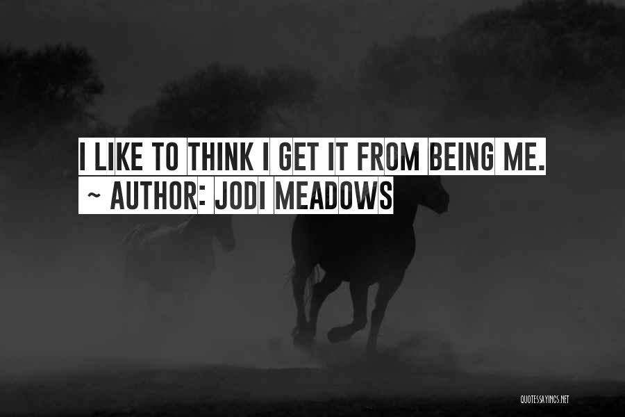 Jodi Meadows Quotes: I Like To Think I Get It From Being Me.