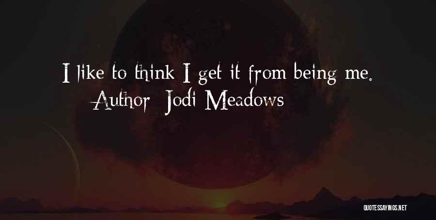 Jodi Meadows Quotes: I Like To Think I Get It From Being Me.