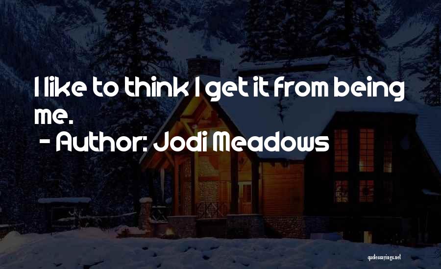 Jodi Meadows Quotes: I Like To Think I Get It From Being Me.