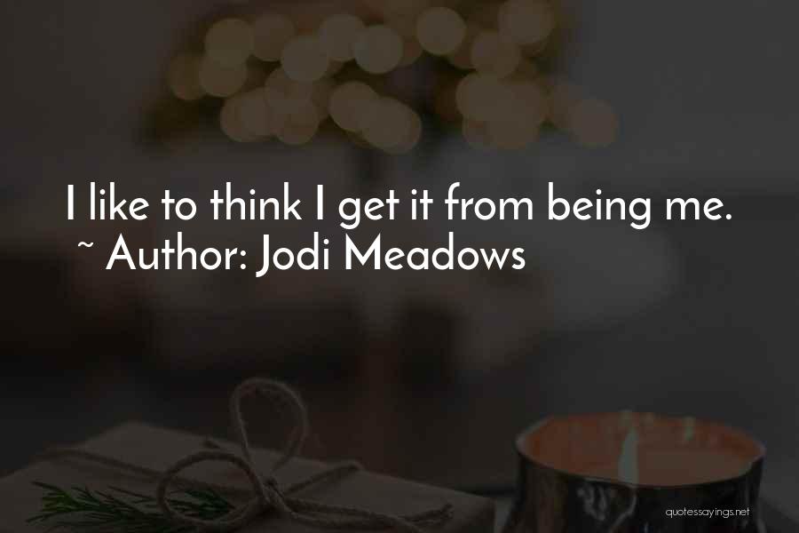 Jodi Meadows Quotes: I Like To Think I Get It From Being Me.
