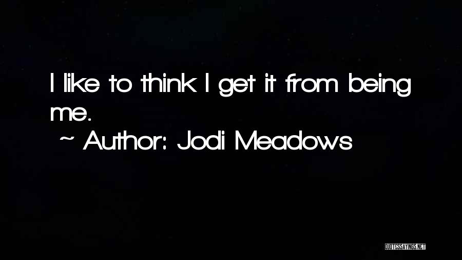 Jodi Meadows Quotes: I Like To Think I Get It From Being Me.