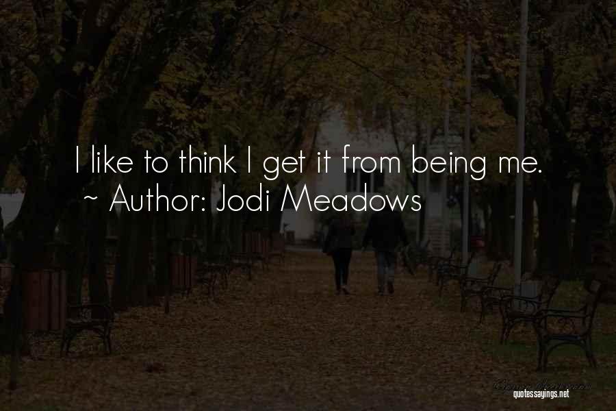 Jodi Meadows Quotes: I Like To Think I Get It From Being Me.
