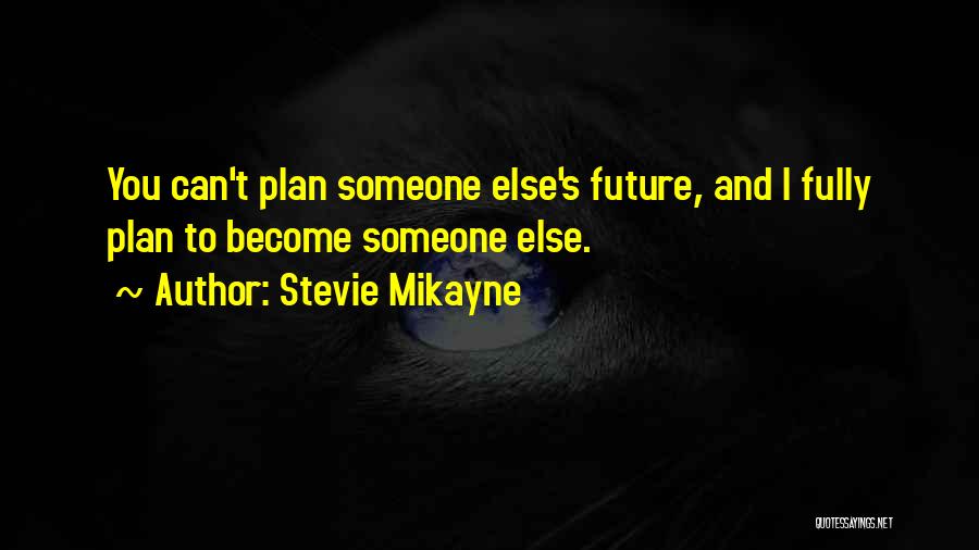 Stevie Mikayne Quotes: You Can't Plan Someone Else's Future, And I Fully Plan To Become Someone Else.