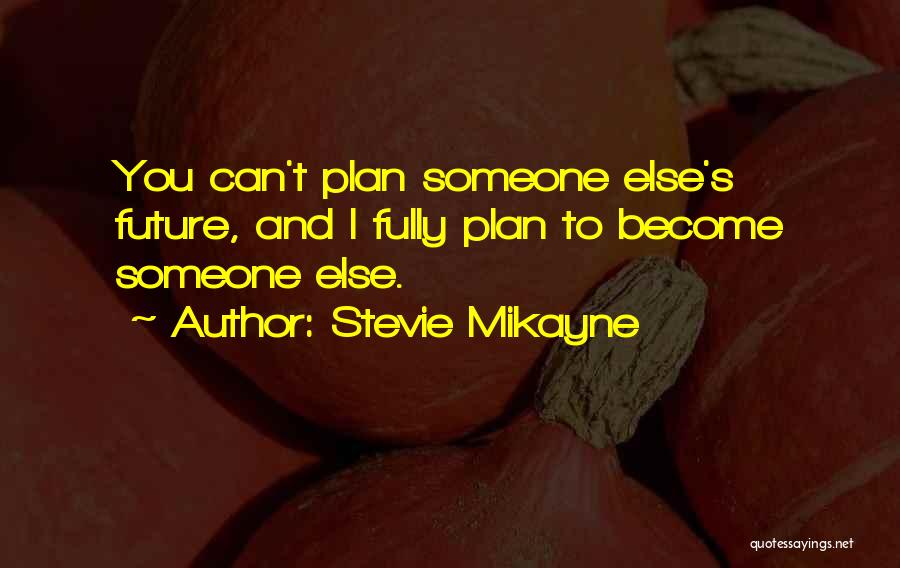 Stevie Mikayne Quotes: You Can't Plan Someone Else's Future, And I Fully Plan To Become Someone Else.