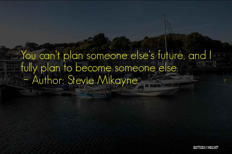 Stevie Mikayne Quotes: You Can't Plan Someone Else's Future, And I Fully Plan To Become Someone Else.