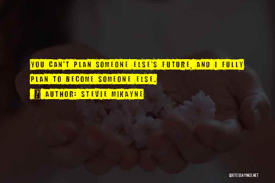 Stevie Mikayne Quotes: You Can't Plan Someone Else's Future, And I Fully Plan To Become Someone Else.