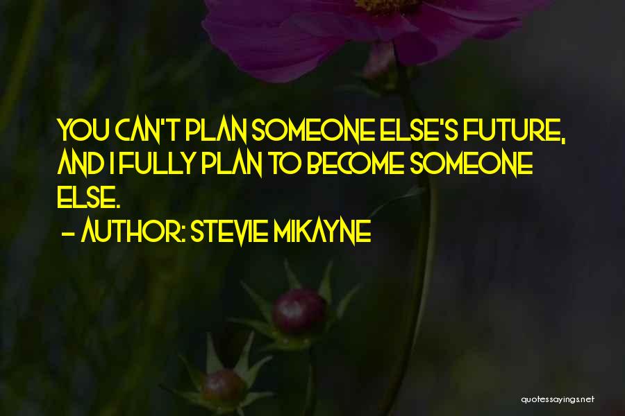 Stevie Mikayne Quotes: You Can't Plan Someone Else's Future, And I Fully Plan To Become Someone Else.