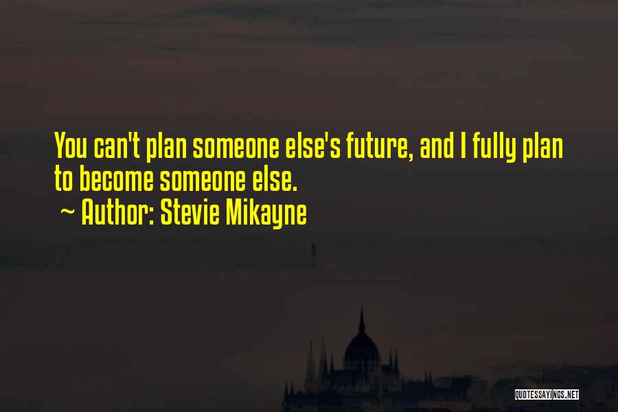 Stevie Mikayne Quotes: You Can't Plan Someone Else's Future, And I Fully Plan To Become Someone Else.