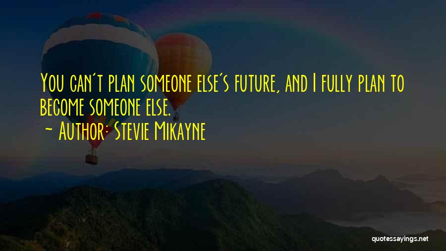 Stevie Mikayne Quotes: You Can't Plan Someone Else's Future, And I Fully Plan To Become Someone Else.