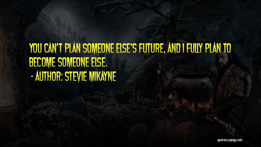 Stevie Mikayne Quotes: You Can't Plan Someone Else's Future, And I Fully Plan To Become Someone Else.