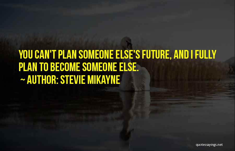 Stevie Mikayne Quotes: You Can't Plan Someone Else's Future, And I Fully Plan To Become Someone Else.