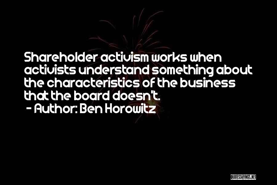 Ben Horowitz Quotes: Shareholder Activism Works When Activists Understand Something About The Characteristics Of The Business That The Board Doesn't.