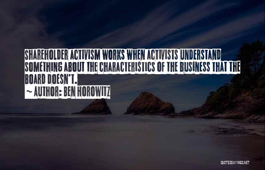 Ben Horowitz Quotes: Shareholder Activism Works When Activists Understand Something About The Characteristics Of The Business That The Board Doesn't.