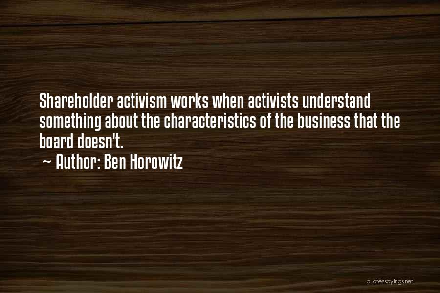 Ben Horowitz Quotes: Shareholder Activism Works When Activists Understand Something About The Characteristics Of The Business That The Board Doesn't.