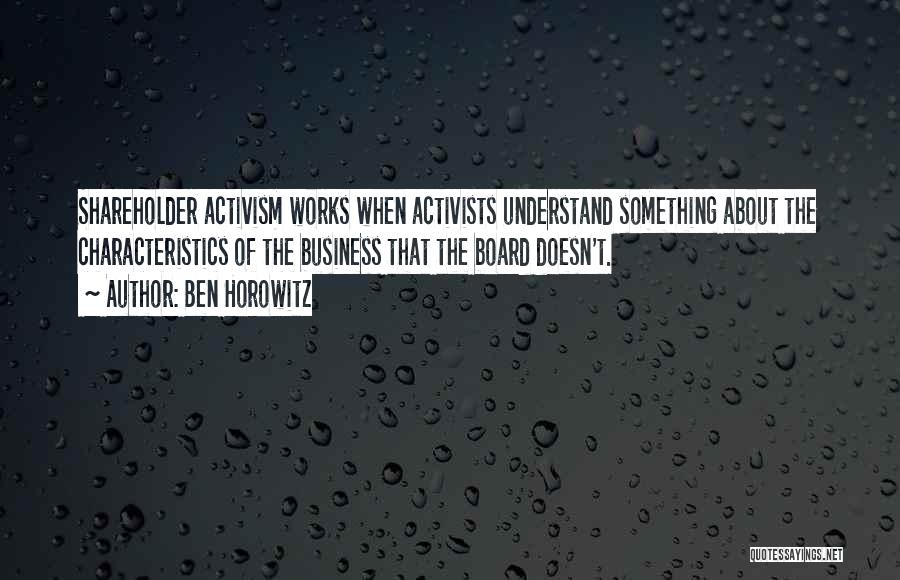 Ben Horowitz Quotes: Shareholder Activism Works When Activists Understand Something About The Characteristics Of The Business That The Board Doesn't.