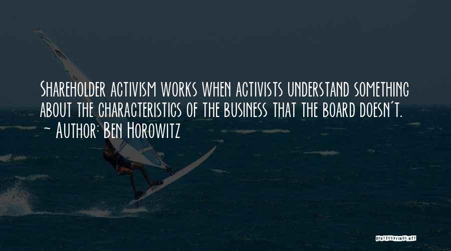 Ben Horowitz Quotes: Shareholder Activism Works When Activists Understand Something About The Characteristics Of The Business That The Board Doesn't.