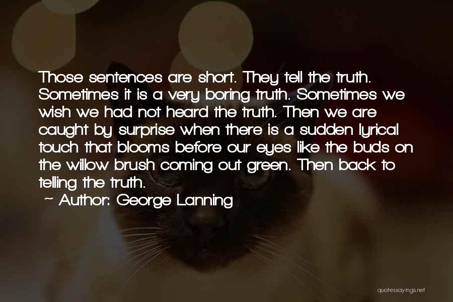 George Lanning Quotes: Those Sentences Are Short. They Tell The Truth. Sometimes It Is A Very Boring Truth. Sometimes We Wish We Had