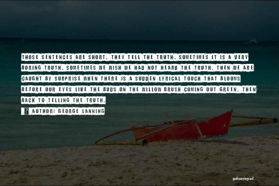 George Lanning Quotes: Those Sentences Are Short. They Tell The Truth. Sometimes It Is A Very Boring Truth. Sometimes We Wish We Had