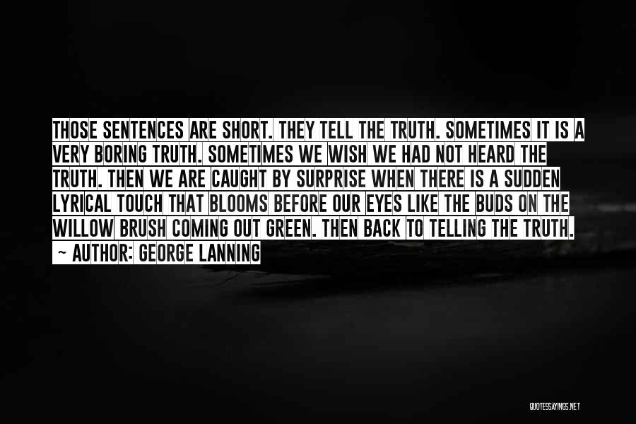 George Lanning Quotes: Those Sentences Are Short. They Tell The Truth. Sometimes It Is A Very Boring Truth. Sometimes We Wish We Had