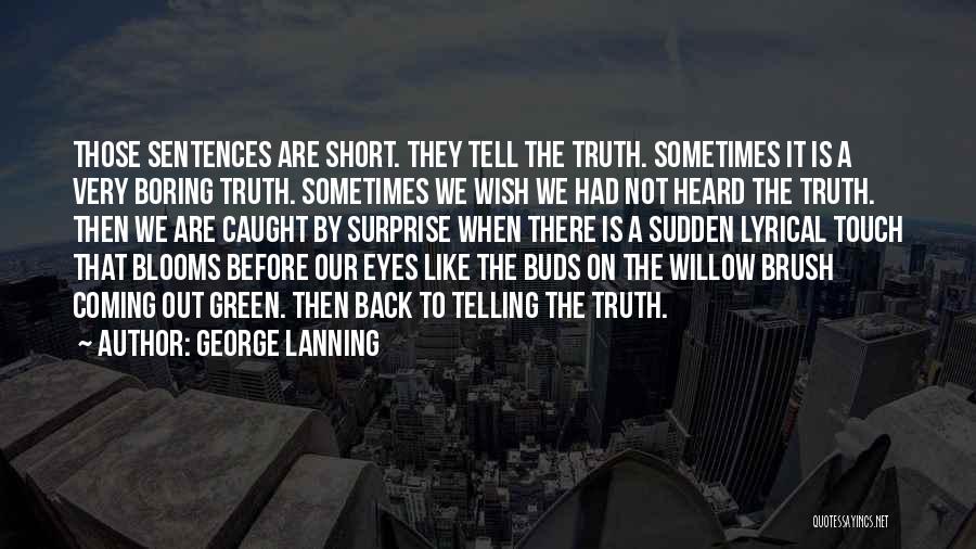 George Lanning Quotes: Those Sentences Are Short. They Tell The Truth. Sometimes It Is A Very Boring Truth. Sometimes We Wish We Had
