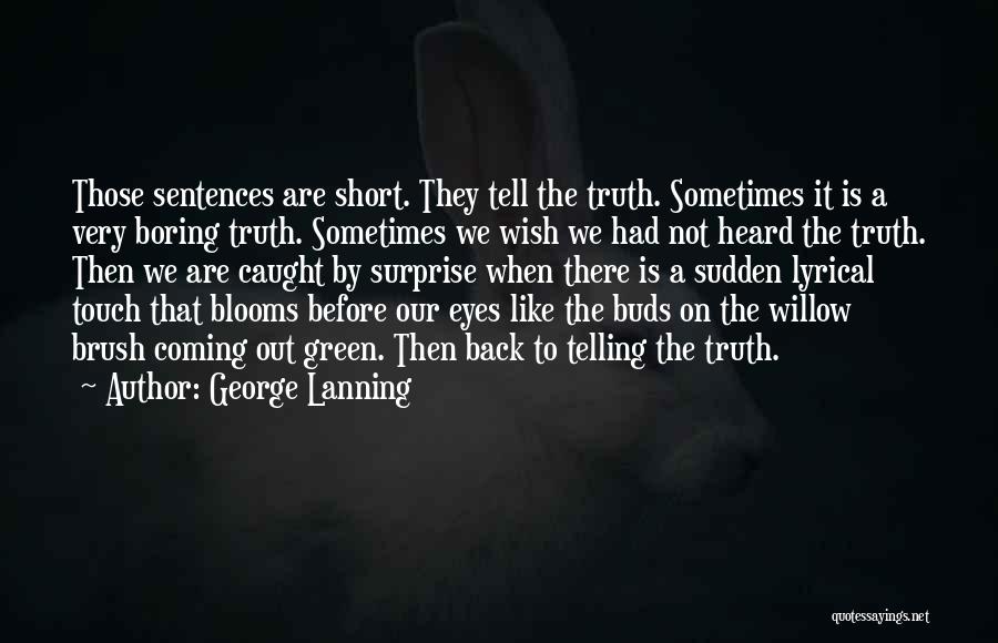 George Lanning Quotes: Those Sentences Are Short. They Tell The Truth. Sometimes It Is A Very Boring Truth. Sometimes We Wish We Had