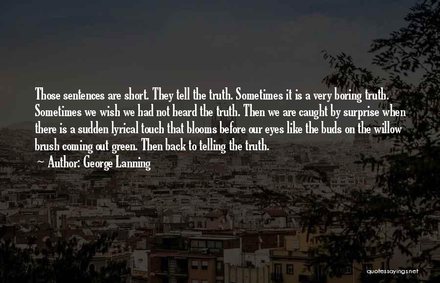 George Lanning Quotes: Those Sentences Are Short. They Tell The Truth. Sometimes It Is A Very Boring Truth. Sometimes We Wish We Had