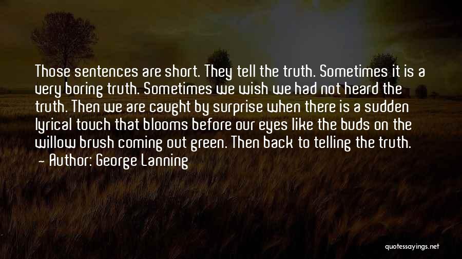 George Lanning Quotes: Those Sentences Are Short. They Tell The Truth. Sometimes It Is A Very Boring Truth. Sometimes We Wish We Had