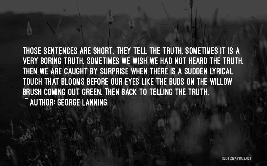 George Lanning Quotes: Those Sentences Are Short. They Tell The Truth. Sometimes It Is A Very Boring Truth. Sometimes We Wish We Had