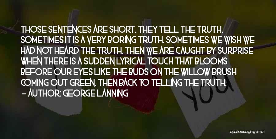 George Lanning Quotes: Those Sentences Are Short. They Tell The Truth. Sometimes It Is A Very Boring Truth. Sometimes We Wish We Had