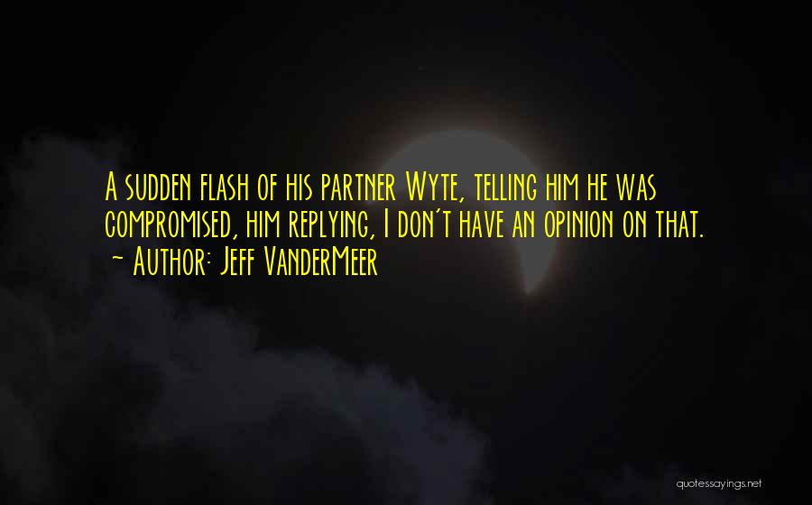Jeff VanderMeer Quotes: A Sudden Flash Of His Partner Wyte, Telling Him He Was Compromised, Him Replying, I Don't Have An Opinion On