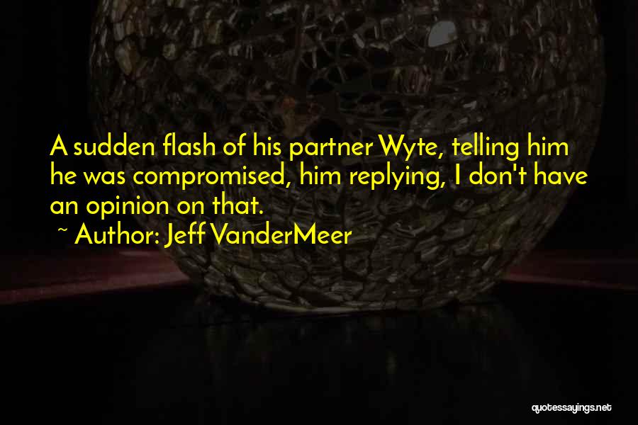 Jeff VanderMeer Quotes: A Sudden Flash Of His Partner Wyte, Telling Him He Was Compromised, Him Replying, I Don't Have An Opinion On