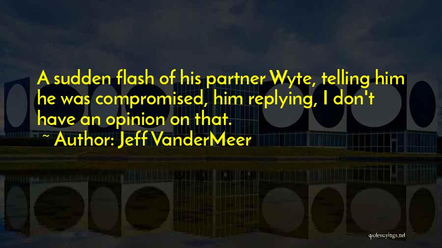 Jeff VanderMeer Quotes: A Sudden Flash Of His Partner Wyte, Telling Him He Was Compromised, Him Replying, I Don't Have An Opinion On