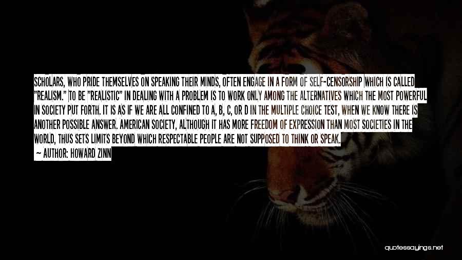 Howard Zinn Quotes: Scholars, Who Pride Themselves On Speaking Their Minds, Often Engage In A Form Of Self-censorship Which Is Called Realism. To