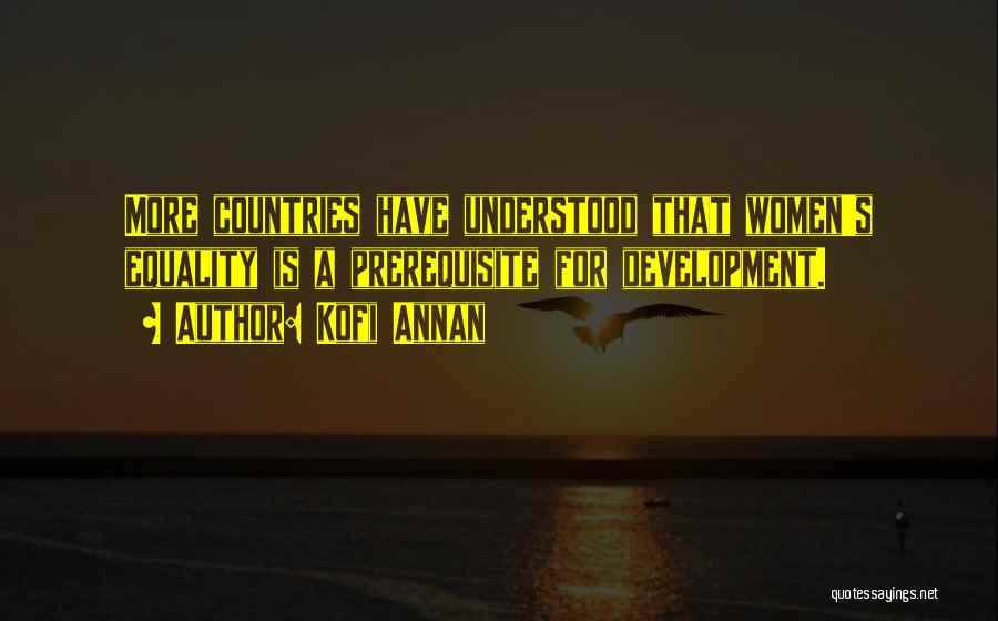 Kofi Annan Quotes: More Countries Have Understood That Women's Equality Is A Prerequisite For Development.