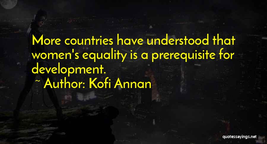 Kofi Annan Quotes: More Countries Have Understood That Women's Equality Is A Prerequisite For Development.