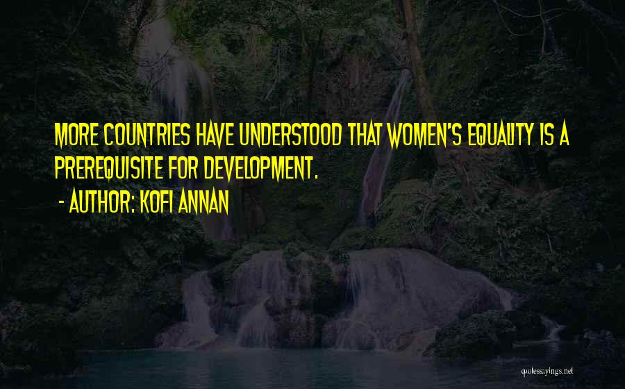 Kofi Annan Quotes: More Countries Have Understood That Women's Equality Is A Prerequisite For Development.