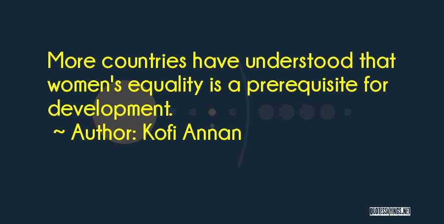 Kofi Annan Quotes: More Countries Have Understood That Women's Equality Is A Prerequisite For Development.