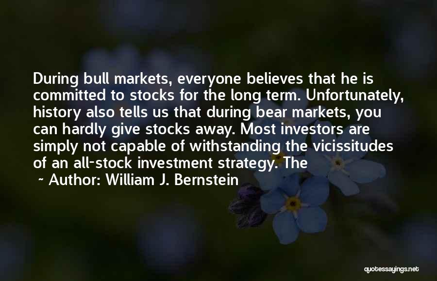 William J. Bernstein Quotes: During Bull Markets, Everyone Believes That He Is Committed To Stocks For The Long Term. Unfortunately, History Also Tells Us