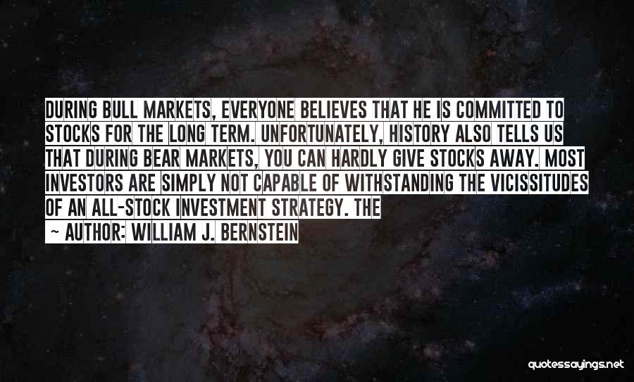 William J. Bernstein Quotes: During Bull Markets, Everyone Believes That He Is Committed To Stocks For The Long Term. Unfortunately, History Also Tells Us