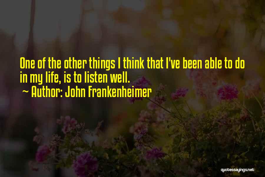 John Frankenheimer Quotes: One Of The Other Things I Think That I've Been Able To Do In My Life, Is To Listen Well.