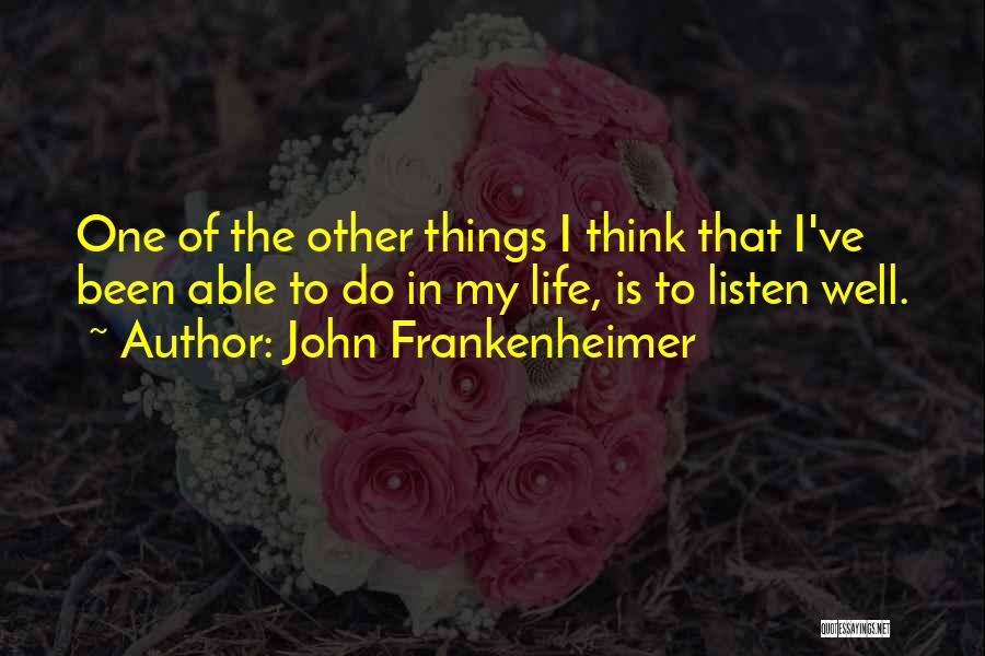 John Frankenheimer Quotes: One Of The Other Things I Think That I've Been Able To Do In My Life, Is To Listen Well.