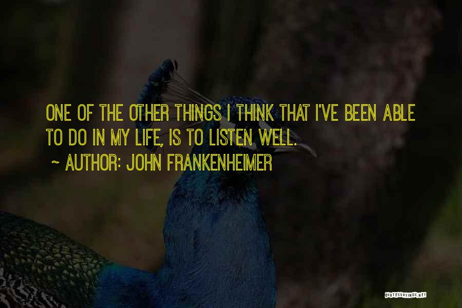 John Frankenheimer Quotes: One Of The Other Things I Think That I've Been Able To Do In My Life, Is To Listen Well.