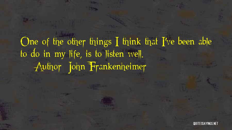 John Frankenheimer Quotes: One Of The Other Things I Think That I've Been Able To Do In My Life, Is To Listen Well.