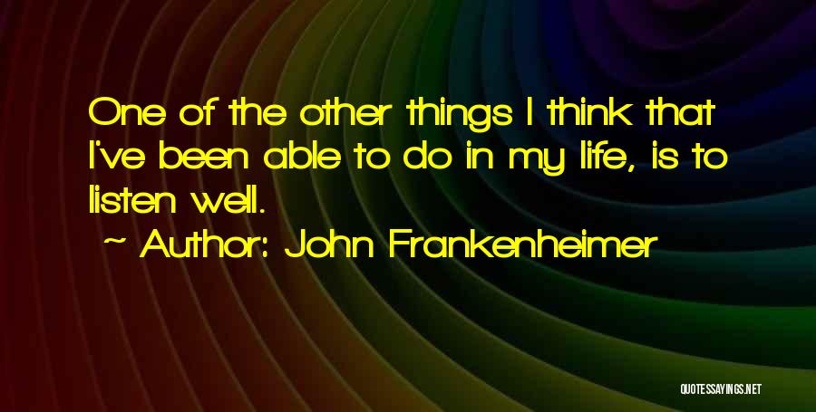 John Frankenheimer Quotes: One Of The Other Things I Think That I've Been Able To Do In My Life, Is To Listen Well.