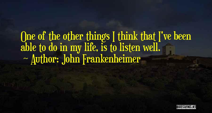 John Frankenheimer Quotes: One Of The Other Things I Think That I've Been Able To Do In My Life, Is To Listen Well.