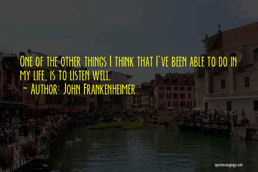 John Frankenheimer Quotes: One Of The Other Things I Think That I've Been Able To Do In My Life, Is To Listen Well.