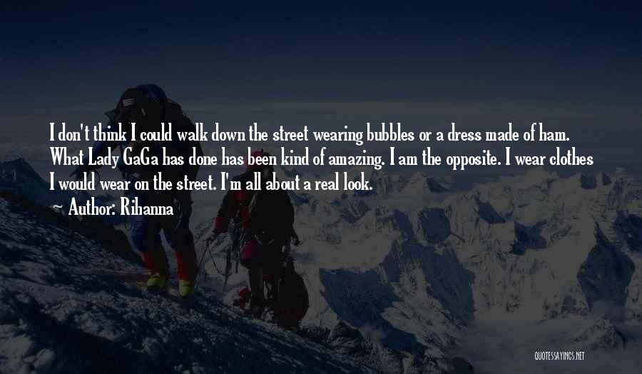 Rihanna Quotes: I Don't Think I Could Walk Down The Street Wearing Bubbles Or A Dress Made Of Ham. What Lady Gaga