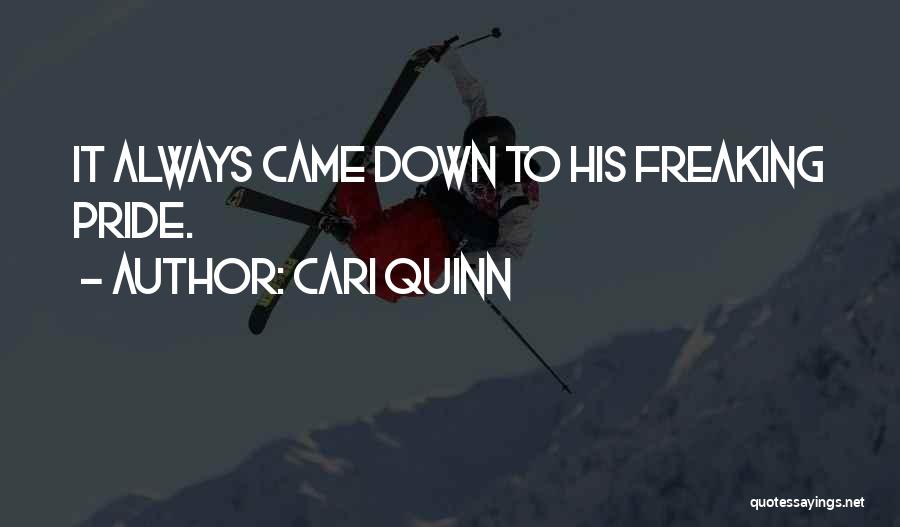 Cari Quinn Quotes: It Always Came Down To His Freaking Pride.