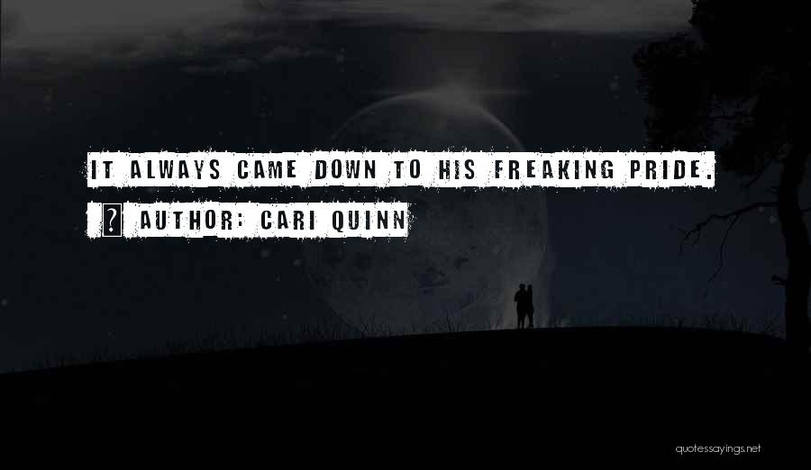 Cari Quinn Quotes: It Always Came Down To His Freaking Pride.